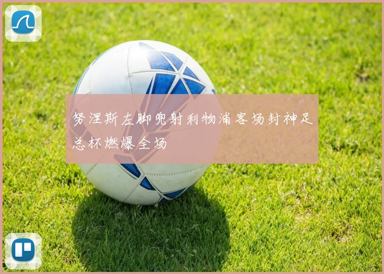 努涅斯左脚兜射利物浦客场封神足总杯燃爆全场