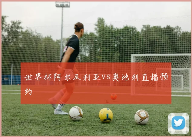 世界杯阿尔及利亚vs奥地利直播预约