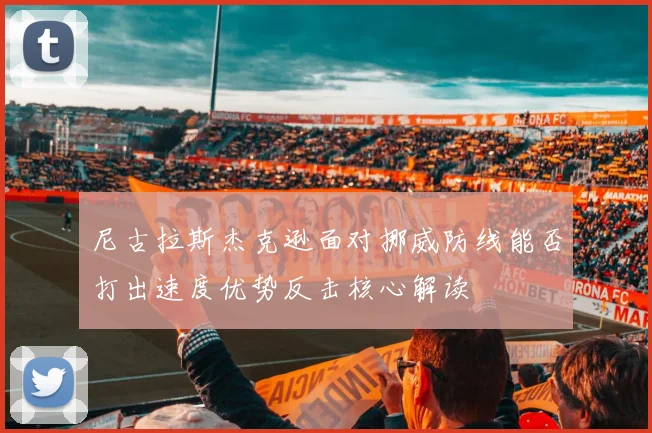 尼古拉斯杰克逊面对挪威防线能否打出速度优势反击核心解读