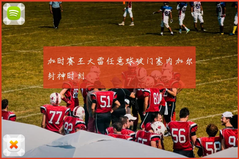 加时赛王大雷任意球破门塞内加尔封神时刻
