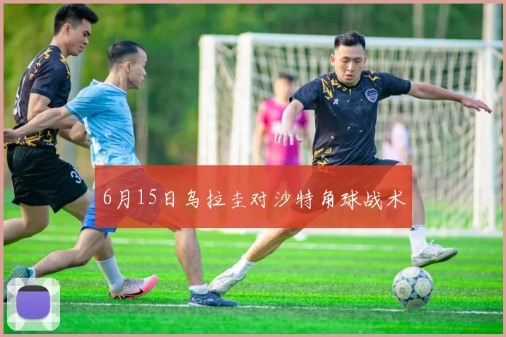 6月15日乌拉圭对沙特角球战术