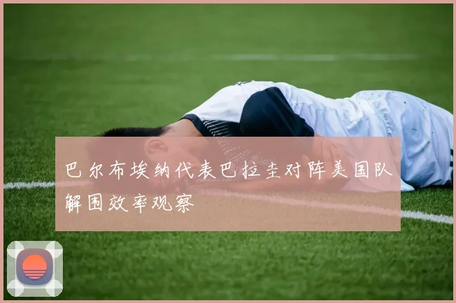 巴尔布埃纳代表巴拉圭对阵美国队解围效率观察