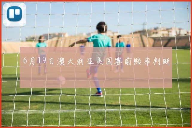 6月19日澳大利亚美国赛前赔率判断