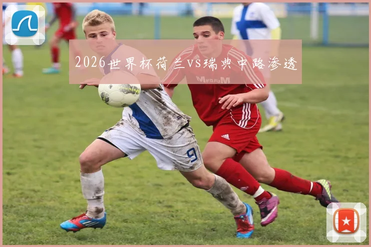 2026世界杯荷兰vs瑞典中路渗透