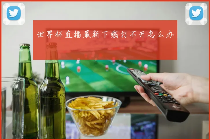 世界杯直播最新下载打不开怎么办