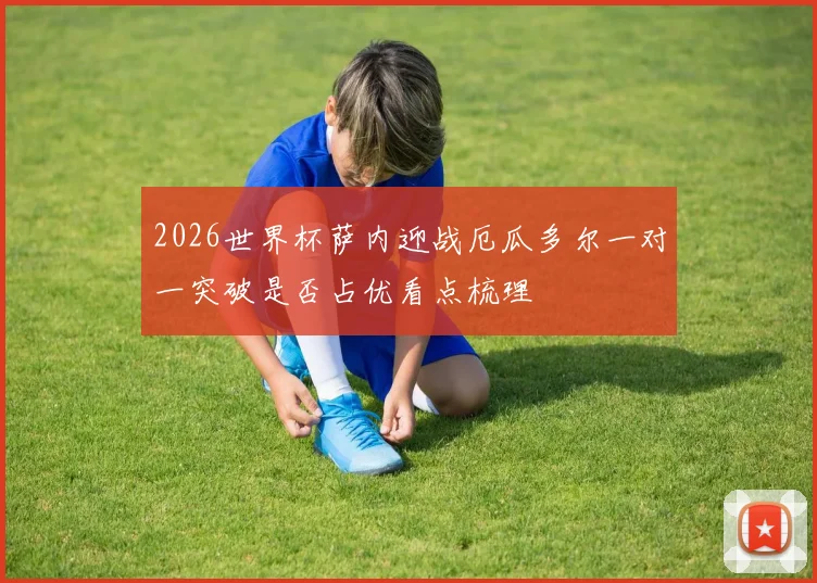 2026世界杯萨内迎战厄瓜多尔一对一突破是否占优看点梳理