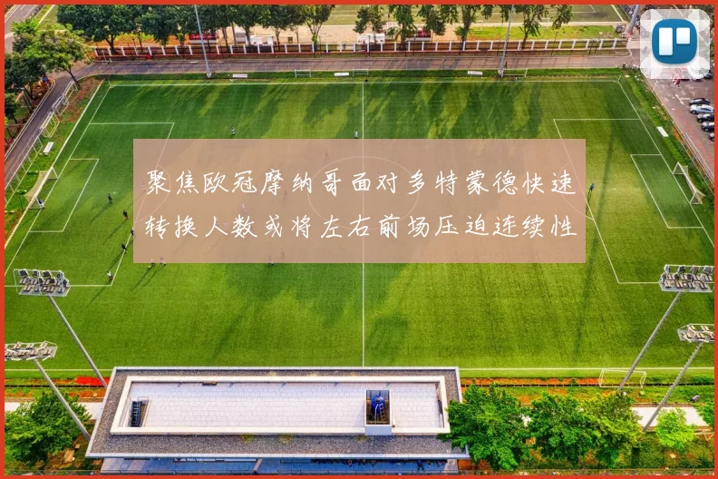 聚焦欧冠摩纳哥面对多特蒙德快速转换人数或将左右前场压迫连续性
