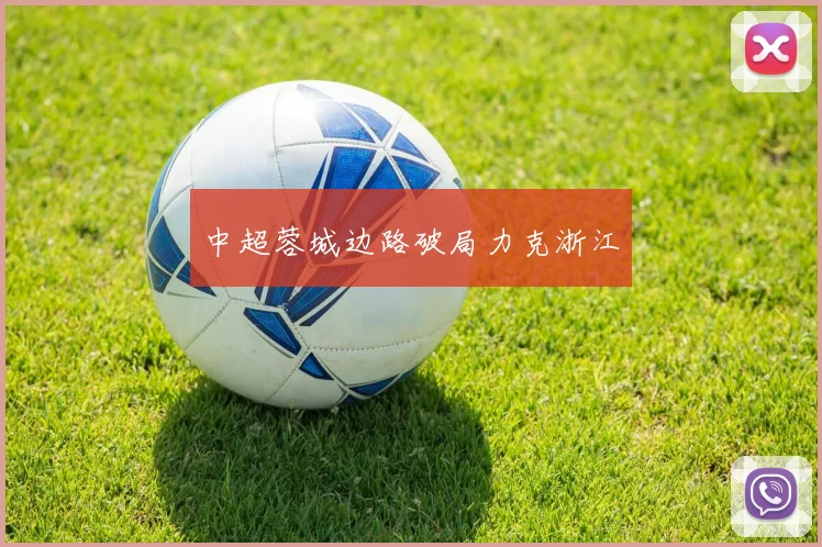 中超蓉城边路破局力克浙江