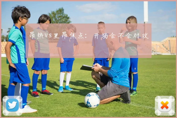 昂热vs里昂焦点:开场会不会对攻