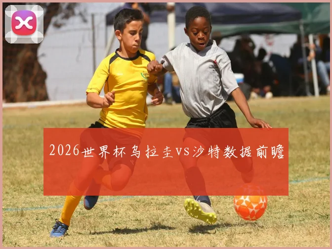2026世界杯乌拉圭vs沙特数据前瞻