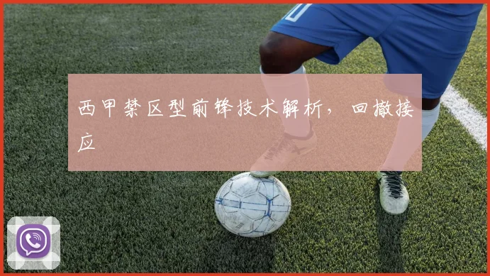西甲禁区型前锋技术解析,回撤接应