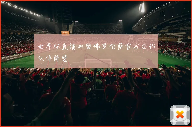 世界杯直播加盟佛罗伦萨官方合作伙伴阵营