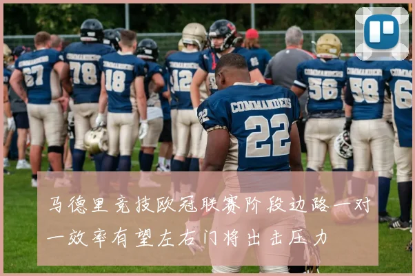 马德里竞技欧冠联赛阶段边路一对一效率有望左右门将出击压力