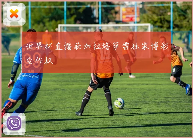 世界杯直播获加拉塔萨雷独家博彩合作权