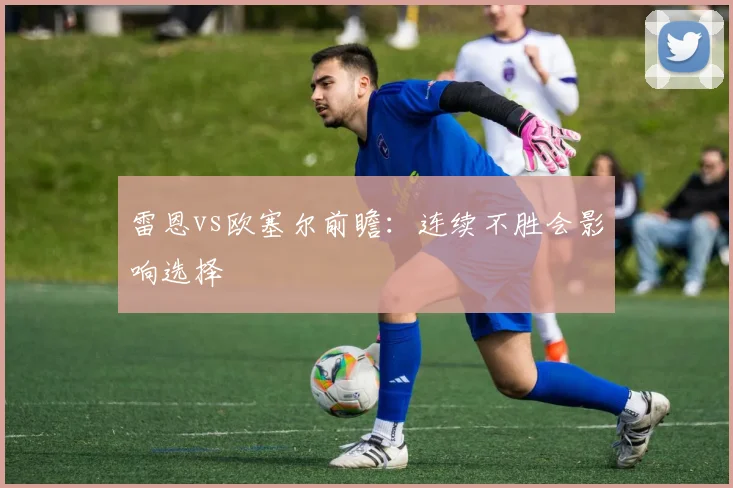 雷恩vs欧塞尔前瞻：连续不胜会影响选择