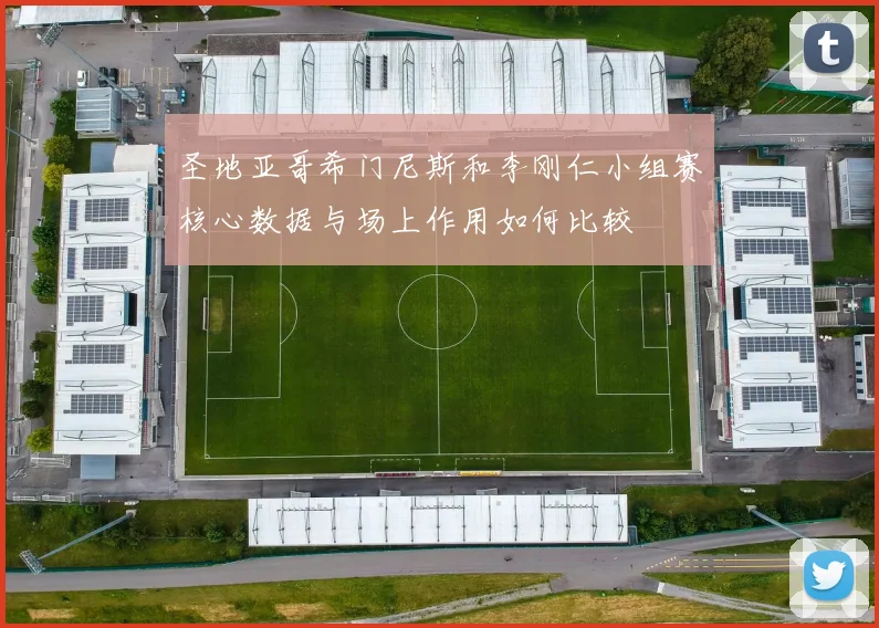 圣地亚哥希门尼斯和李刚仁小组赛核心数据与场上作用如何比较