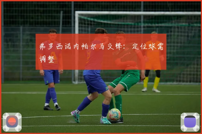弗罗西诺内帕尔马交锋:定位球需调整