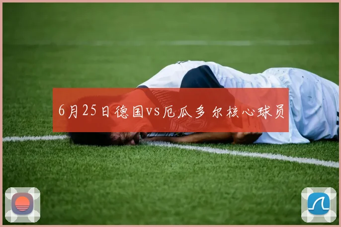 6月25日德国vs厄瓜多尔核心球员