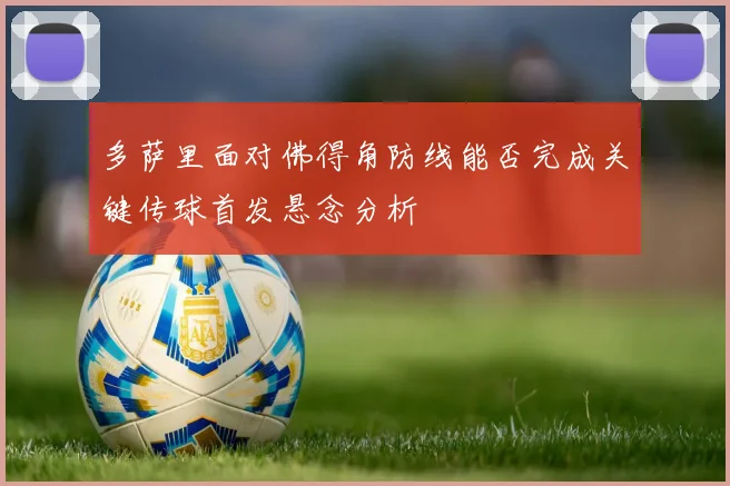 多萨里面对佛得角防线能否完成关键传球首发悬念分析