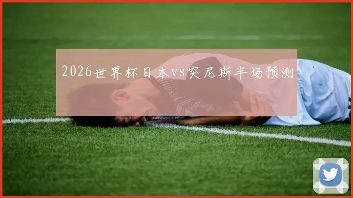 2026世界杯日本vs突尼斯半场预测