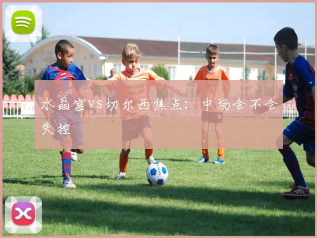 水晶宫vs切尔西焦点:中场会不会失控