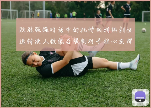 欧冠强强对话中的托特纳姆热刺快速转换人数能否限制对手核心发挥