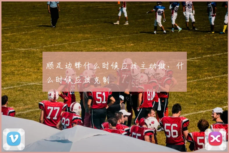 顺足边锋什么时候应该主动做,什么时候应该克制