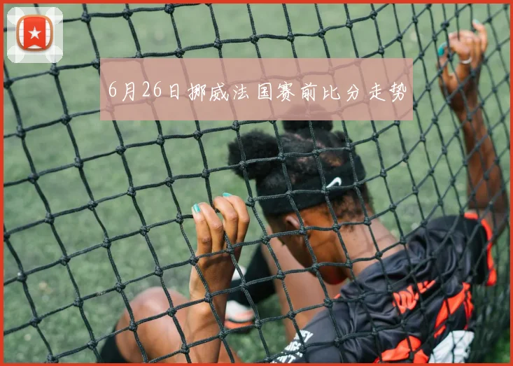 6月26日挪威法国赛前比分走势