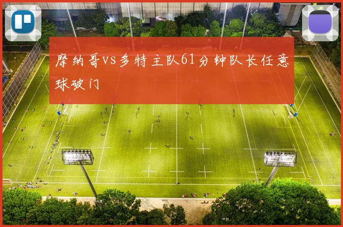 摩纳哥vs多特主队61分钟队长任意球破门