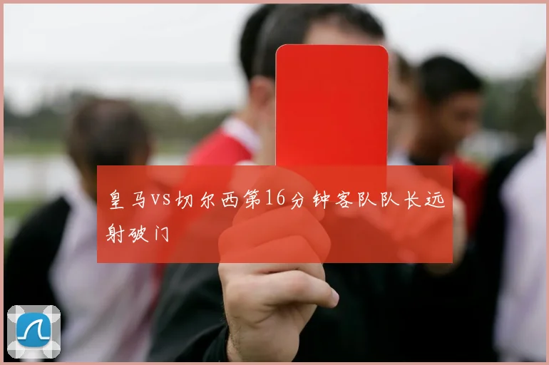 皇马vs切尔西第16分钟客队队长远射破门
