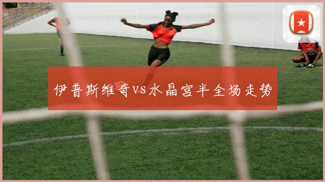 伊普斯维奇vs水晶宫半全场走势