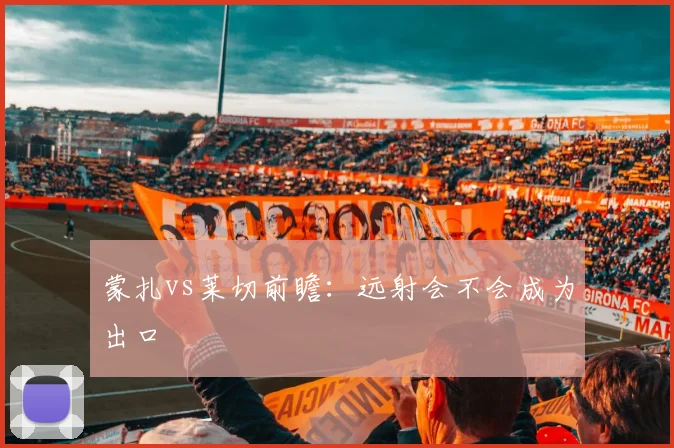 蒙扎vs莱切前瞻:远射会不会成为出口
