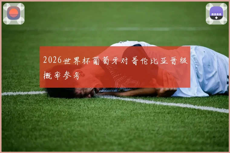 2026世界杯葡萄牙对哥伦比亚晋级概率参考